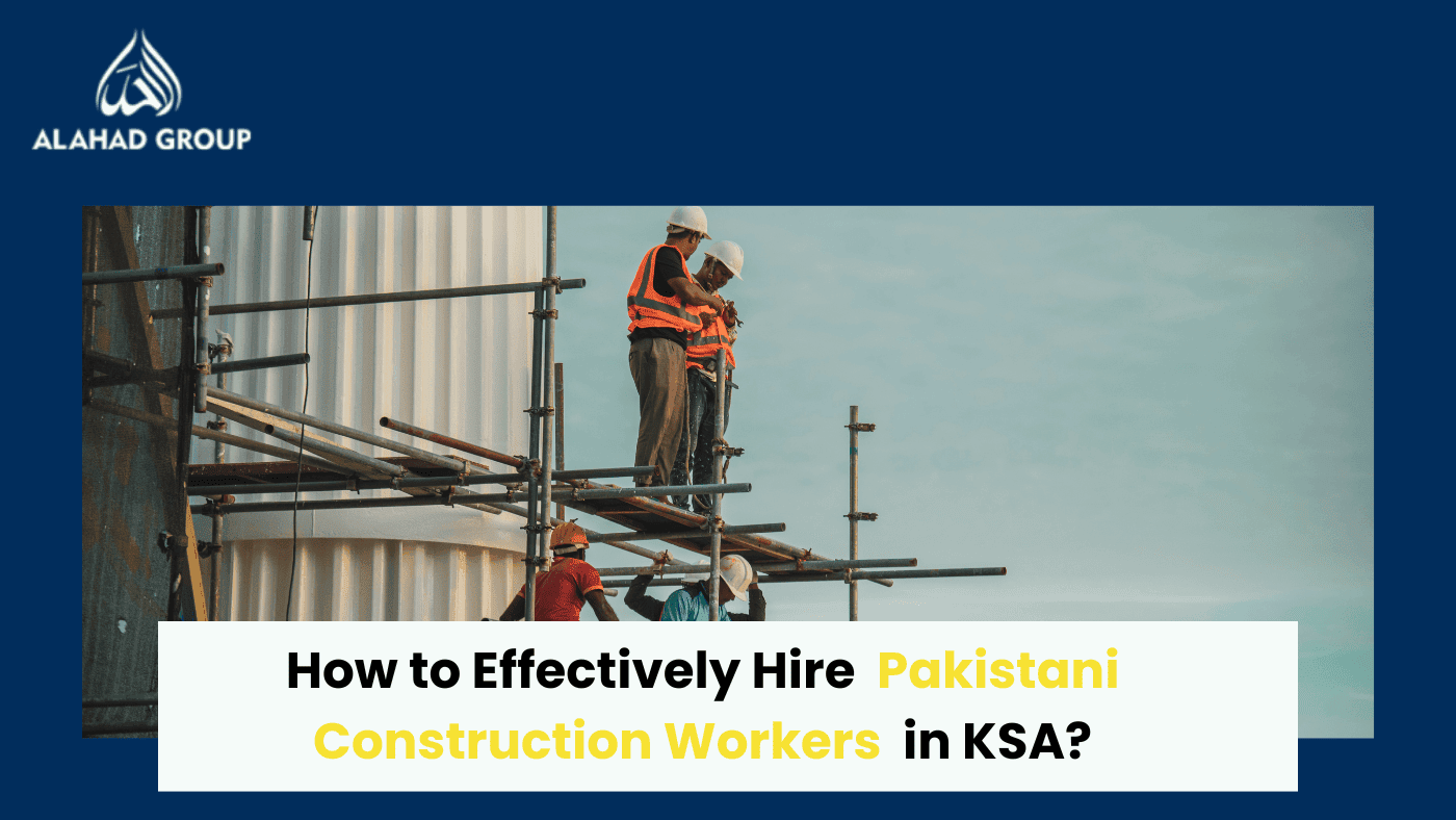 How to Effectively Hire Pakistani Construction Workers in KSA